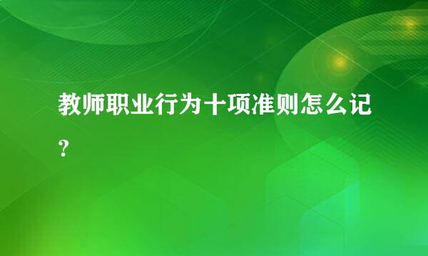教师职业行为十项准则怎么记？