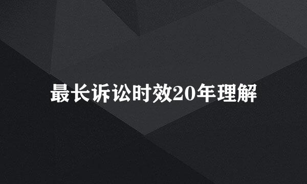 最长诉讼时效20年理解