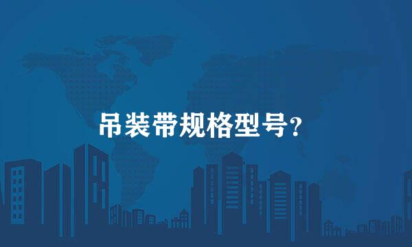 吊装带规格型号？