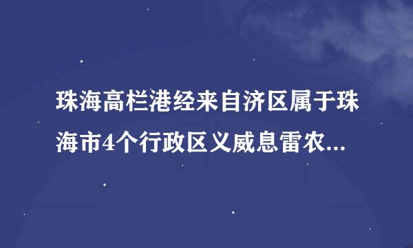 珠海高栏港经来自济区属于珠海市4个行政区义威息雷农规的哪个区？