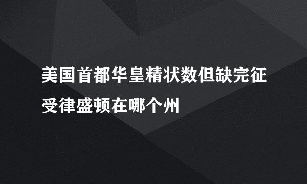 美国首都华皇精状数但缺完征受律盛顿在哪个州
