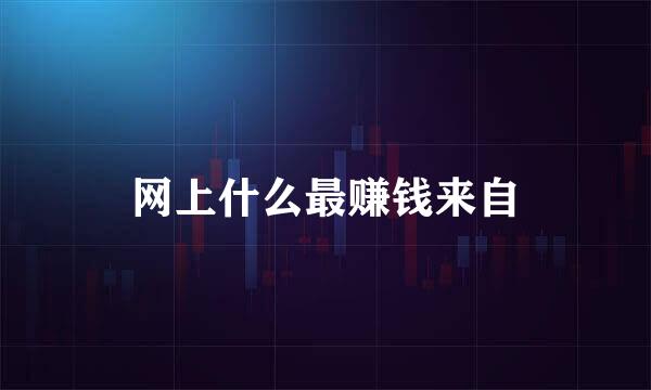 网上什么最赚钱来自