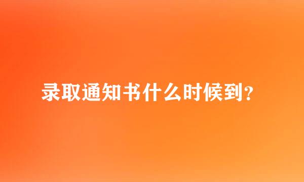 录取通知书什么时候到？