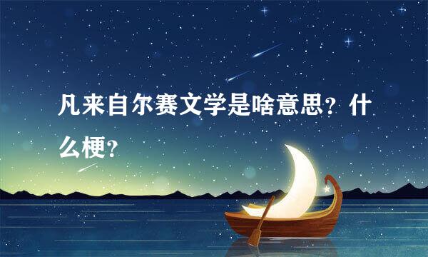 凡来自尔赛文学是啥意思？什么梗？