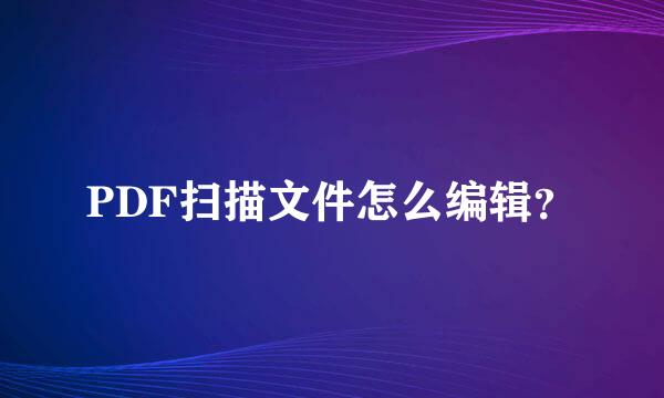 PDF扫描文件怎么编辑？