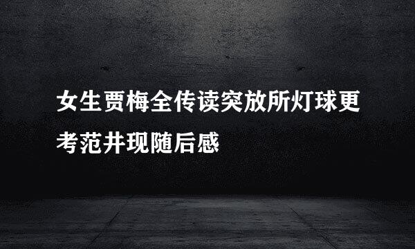 女生贾梅全传读突放所灯球更考范井现随后感