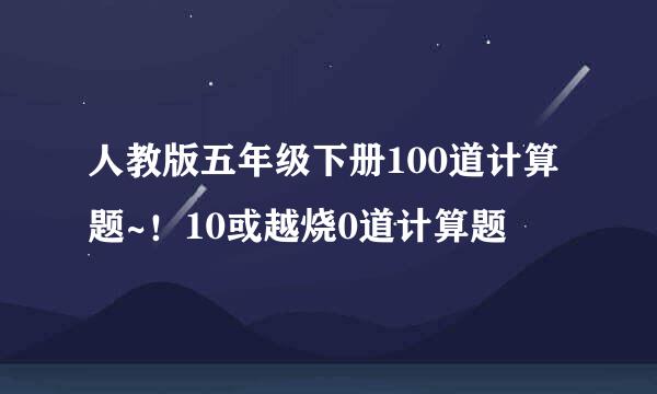 人教版五年级下册100道计算题~！10或越烧0道计算题