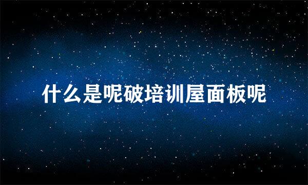 什么是呢破培训屋面板呢
