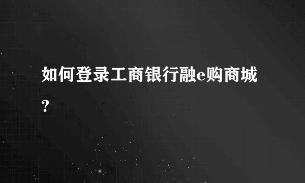 如何登录工商银行融e购商城？