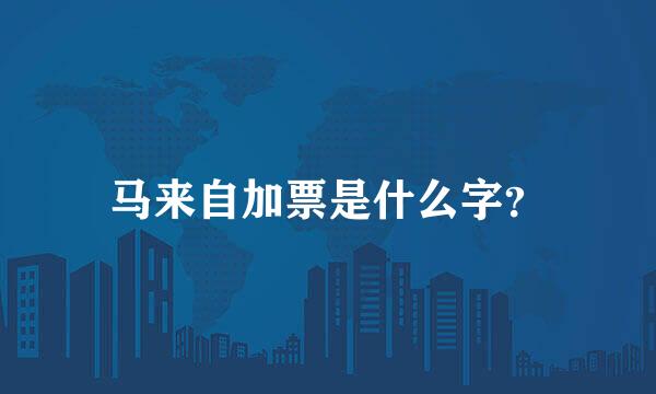 马来自加票是什么字？