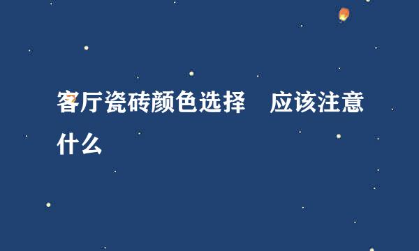 客厅瓷砖颜色选择 应该注意什么
