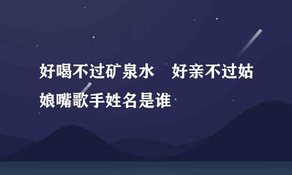 好喝不过矿泉水 好亲不过姑娘嘴歌手姓名是谁