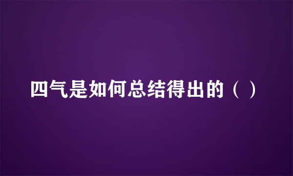四气是如何总结得出的（）