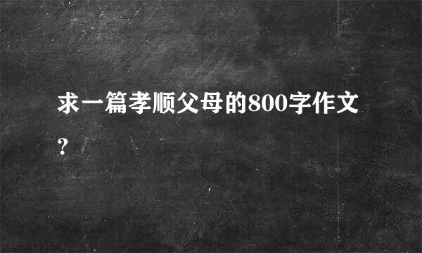 求一篇孝顺父母的800字作文？