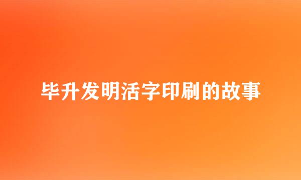 毕升发明活字印刷的故事