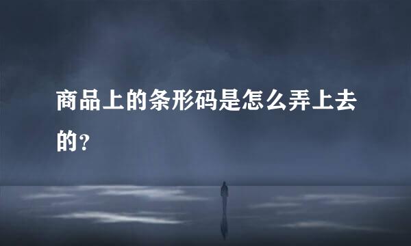 商品上的条形码是怎么弄上去的？