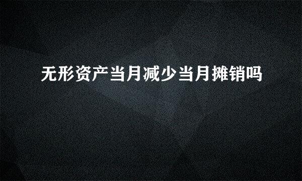 无形资产当月减少当月摊销吗