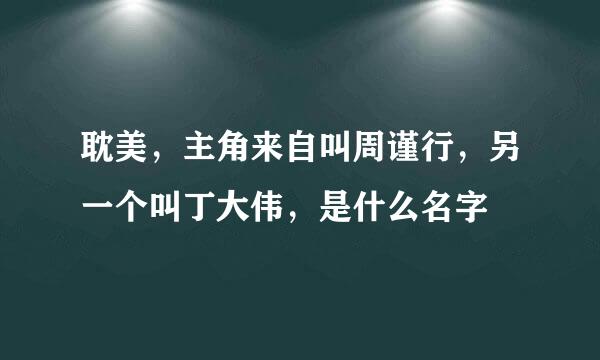 耽美，主角来自叫周谨行，另一个叫丁大伟，是什么名字