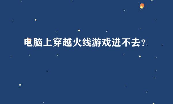 电脑上穿越火线游戏进不去？