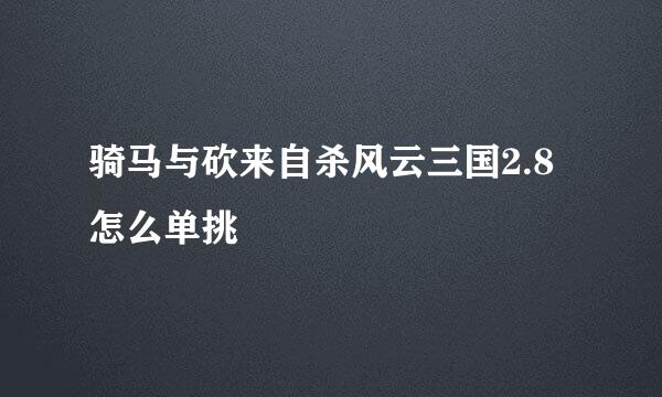 骑马与砍来自杀风云三国2.8怎么单挑