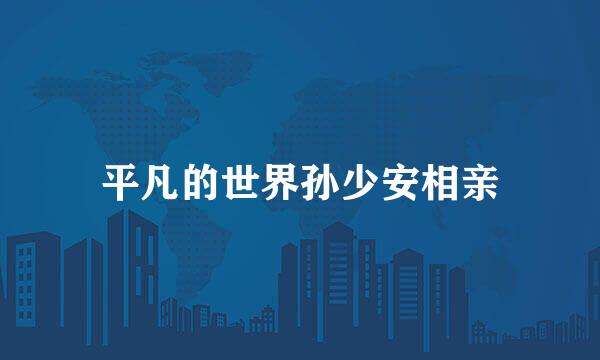 平凡的世界孙少安相亲