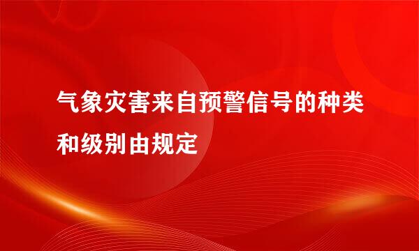 气象灾害来自预警信号的种类和级别由规定