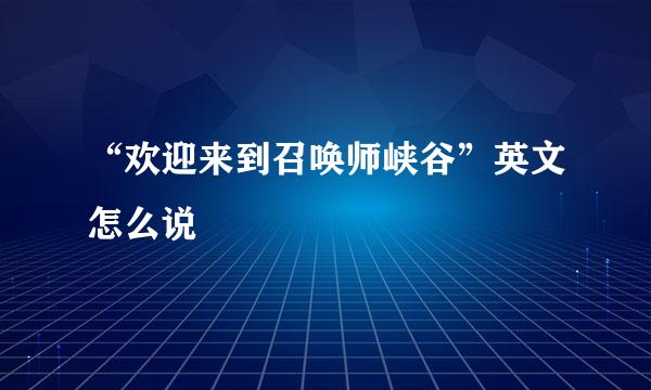 “欢迎来到召唤师峡谷”英文怎么说