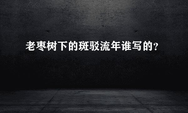 老枣树下的斑驳流年谁写的？