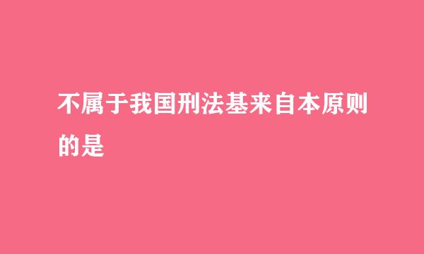 不属于我国刑法基来自本原则的是
