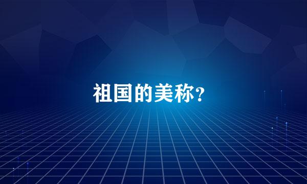 祖国的美称？