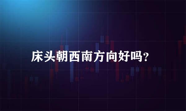 床头朝西南方向好吗？