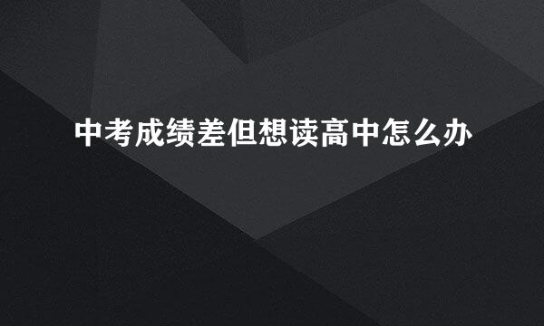 中考成绩差但想读高中怎么办