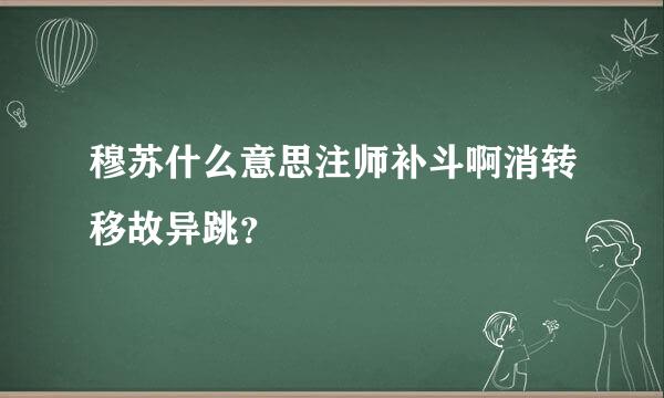 穆苏什么意思注师补斗啊消转移故异跳？