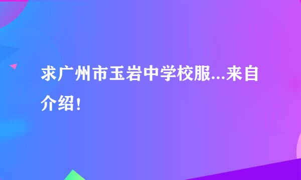 求广州市玉岩中学校服...来自介绍！