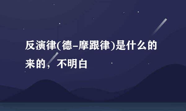 反演律(德-摩跟律)是什么的来的，不明白