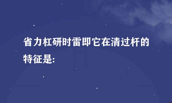 省力杠研时雷即它在清过杆的特征是: