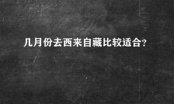 几月份去西来自藏比较适合？