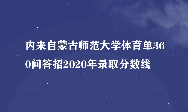 内来自蒙古师范大学体育单360问答招2020年录取分数线