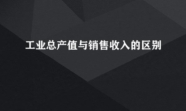 工业总产值与销售收入的区别