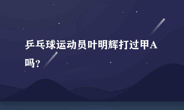 乒乓球运动员叶明辉打过甲A吗？
