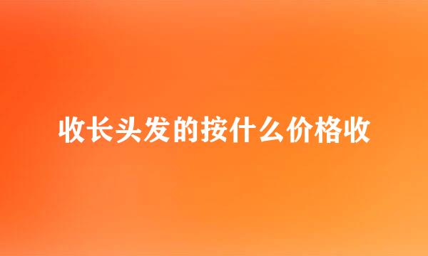 收长头发的按什么价格收