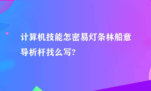计算机技能怎密易灯条林船意导析杆找么写?
