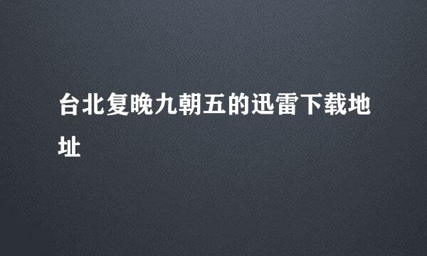台北复晚九朝五的迅雷下载地址