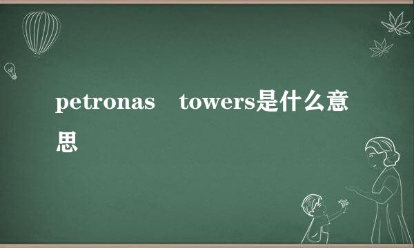 petronas towers是什么意思
