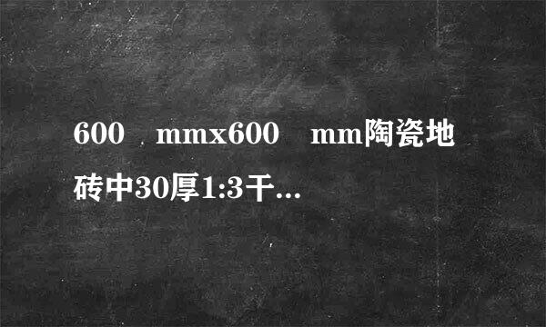 600 mmx600 mm陶瓷地砖中30厚1:3干硬形水泥砂浆需要量是多少?
