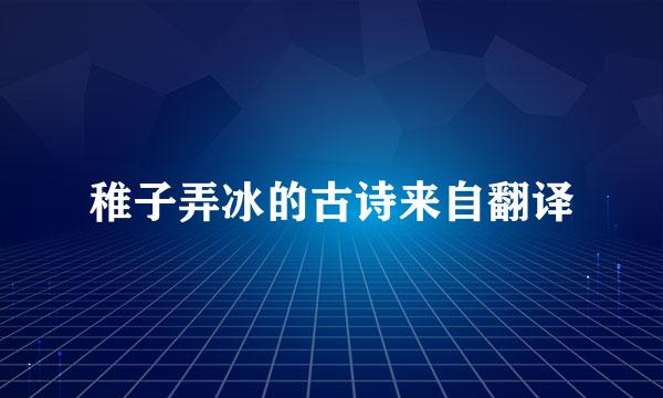 稚子弄冰的古诗来自翻译