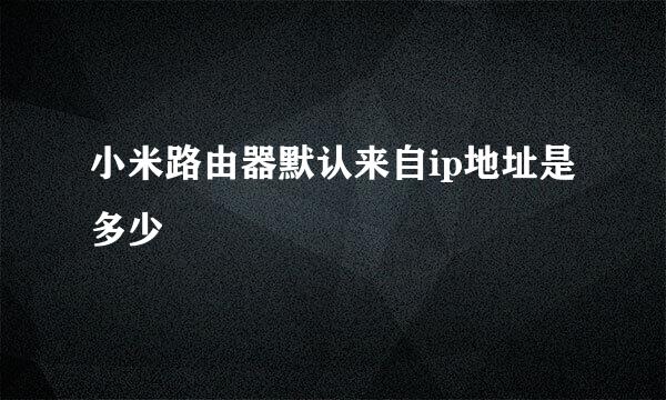 小米路由器默认来自ip地址是多少