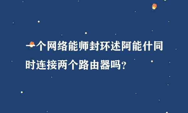 一个网络能师封环述阿能什同时连接两个路由器吗？