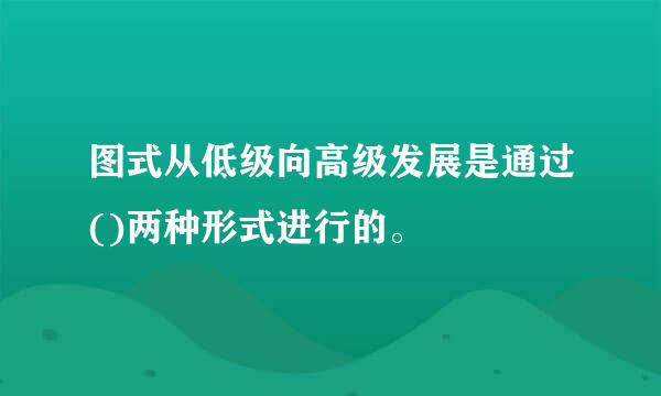 图式从低级向高级发展是通过()两种形式进行的。