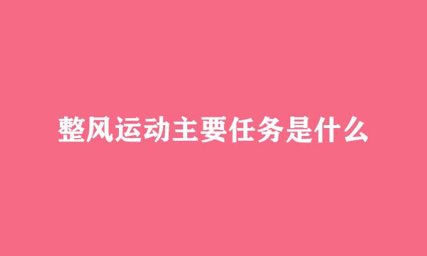 整风运动主要任务是什么